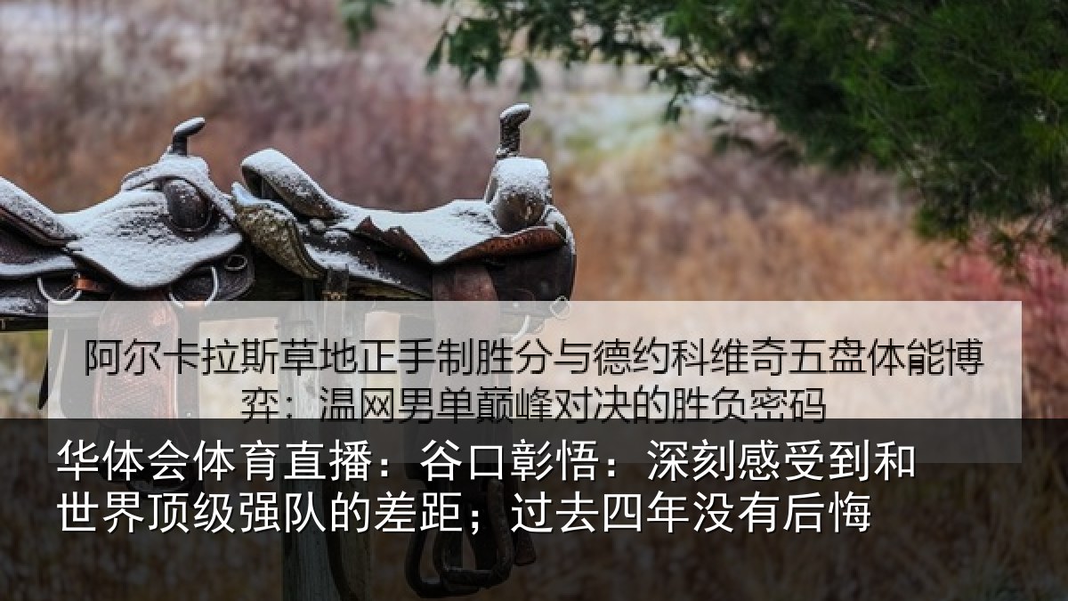 华体会体育直播：谷口彰悟：深刻感受到和世界顶级强队的差距；过去四年没有后悔
