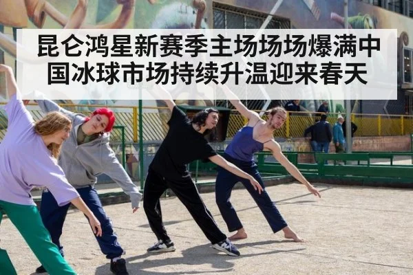 昆仑鸿星新赛季主场场场爆满中国冰球市场持续升温迎来春天
