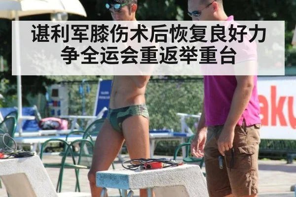 谌利军膝伤术后恢复良好力争全运会重返举重台