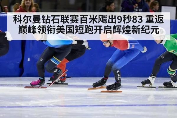 科尔曼钻石联赛百米飚出9秒83 重返巅峰领衔美国短跑开启辉煌新纪元