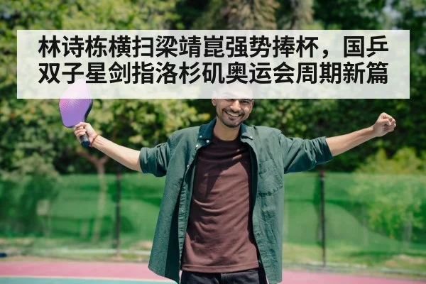 林诗栋横扫梁靖崑强势捧杯，国乒双子星剑指洛杉矶奥运会周期新篇