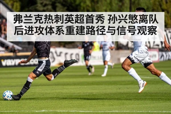 弗兰克热刺英超首秀 孙兴慜离队后进攻体系重建路径与信号观察